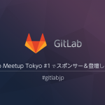 GitLab Meetup Tokyo #1 でスポンサー＆登壇しました #gitlabjp