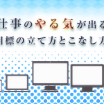 「仕事のやる気が出る」目標の立て方とこなし方